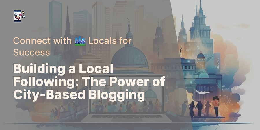 Building a Local Following: The Power of City-Based Blogging - Connect with 🏙️ Locals for Success