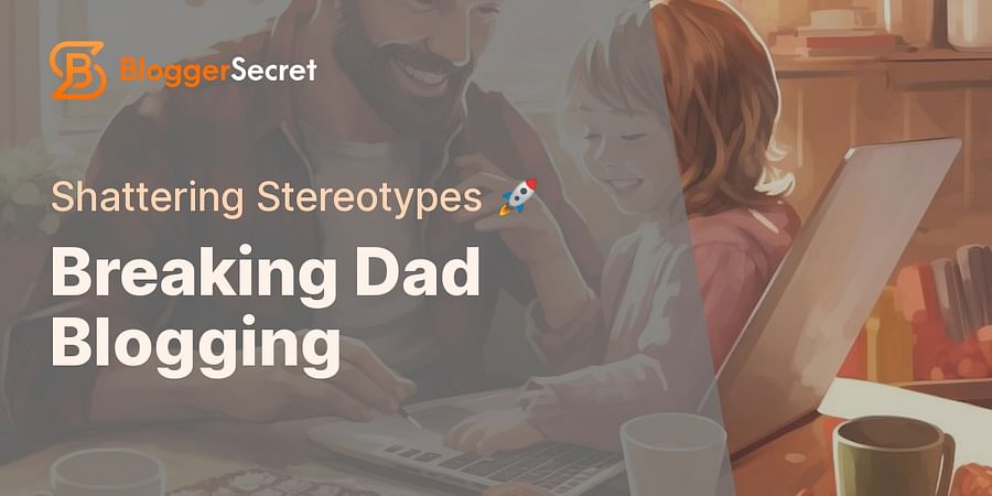 Breaking Dad Blogging - Shattering Stereotypes π