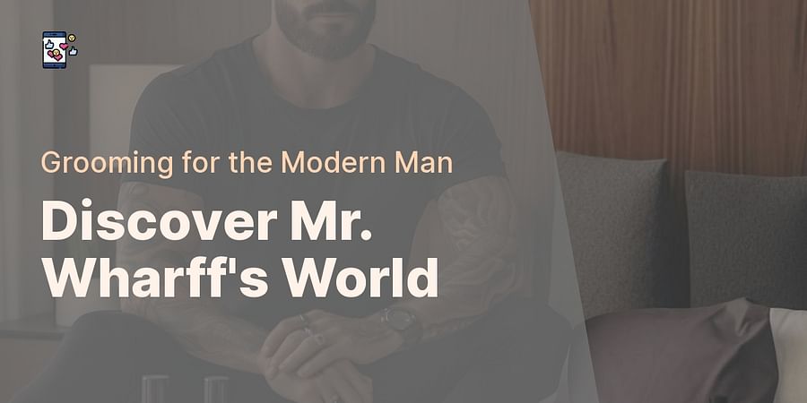 Discover Mr. Wharff's World - Grooming for the Modern Man