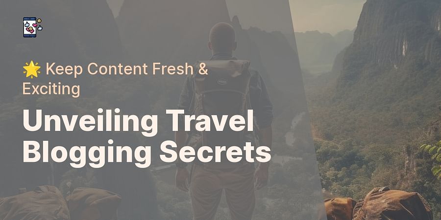 Unveiling Travel Blogging Secrets - 🌟 Keep Content Fresh & Exciting